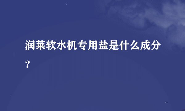 润莱软水机专用盐是什么成分？