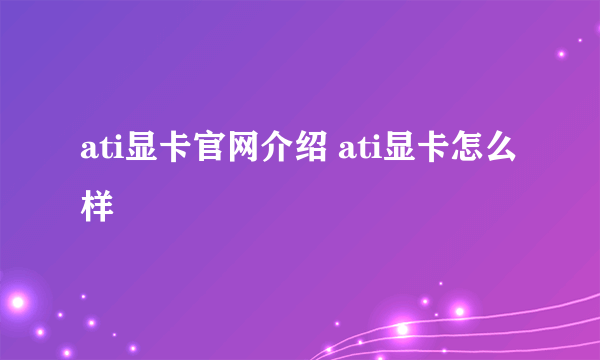 ati显卡官网介绍 ati显卡怎么样