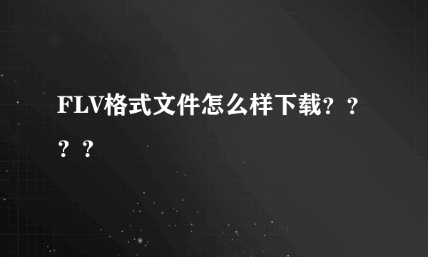 FLV格式文件怎么样下载？？？？