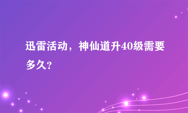 迅雷活动，神仙道升40级需要多久？