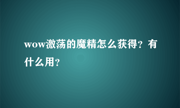 wow激荡的魔精怎么获得？有什么用？