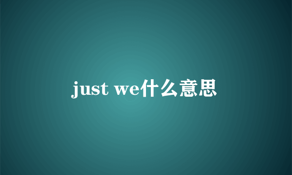 just we什么意思