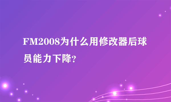 FM2008为什么用修改器后球员能力下降？