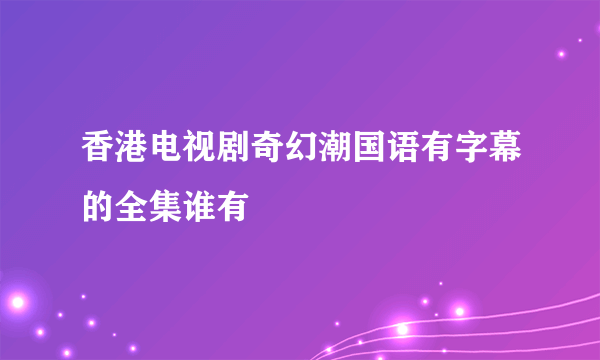 香港电视剧奇幻潮国语有字幕的全集谁有