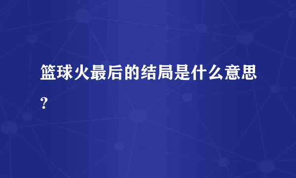 篮球火最后的结局是什么意思？