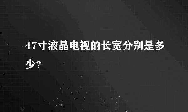 47寸液晶电视的长宽分别是多少？