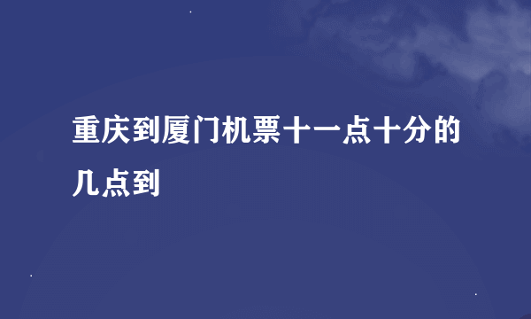 重庆到厦门机票十一点十分的几点到