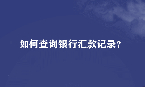 如何查询银行汇款记录？