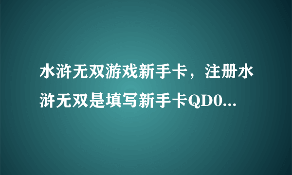 水浒无双游戏新手卡，注册水浒无双是填写新手卡QD0032，让你赢在起点，水浒无双新手卡QD0032全国通用永久使