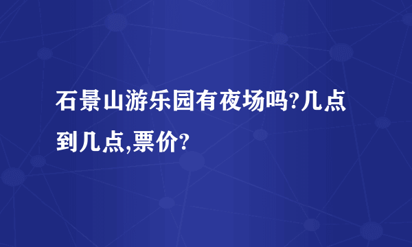 石景山游乐园有夜场吗?几点到几点,票价?