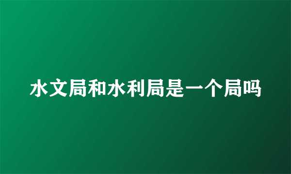 水文局和水利局是一个局吗