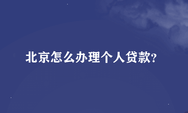 北京怎么办理个人贷款？