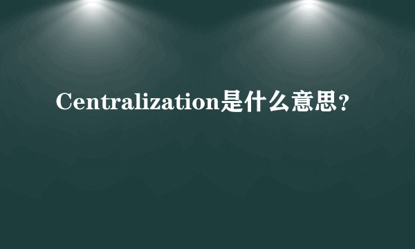 Centralization是什么意思？