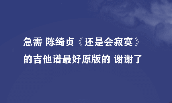 急需 陈绮贞《还是会寂寞》的吉他谱最好原版的 谢谢了