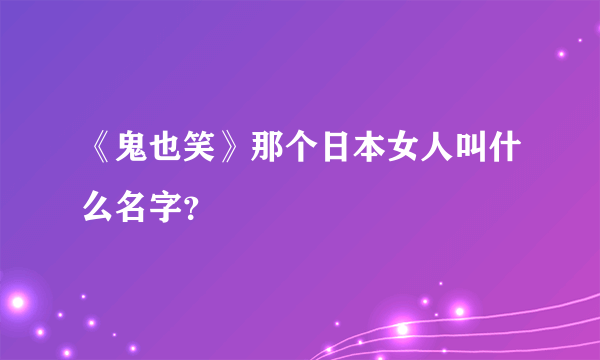 《鬼也笑》那个日本女人叫什么名字？