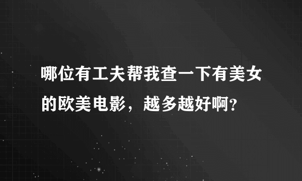 哪位有工夫帮我查一下有美女的欧美电影，越多越好啊？