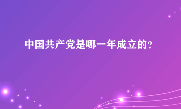 中国共产党是哪一年成立的？