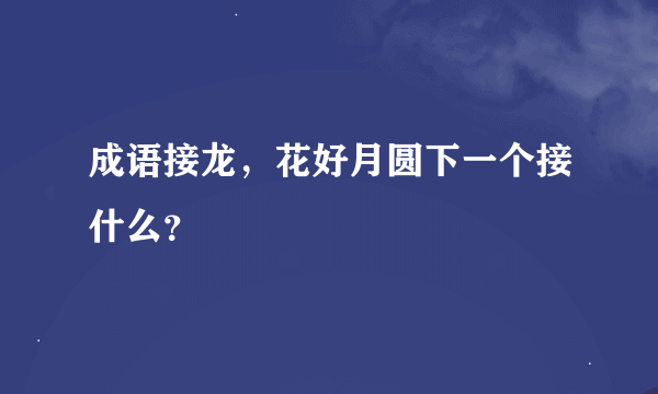 成语接龙，花好月圆下一个接什么？