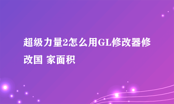 超级力量2怎么用GL修改器修改国 家面积