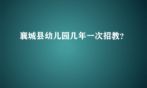 襄城县幼儿园几年一次招教？