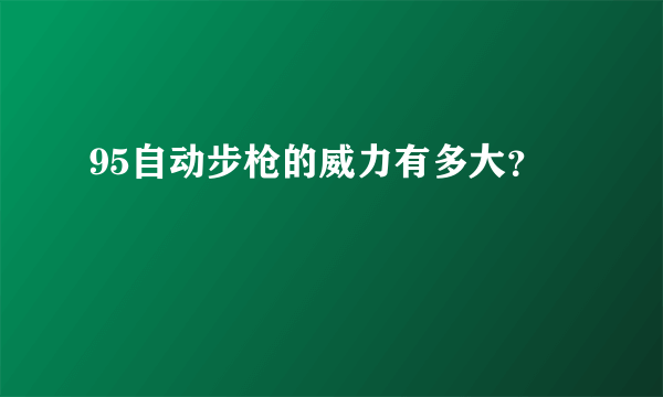 95自动步枪的威力有多大？