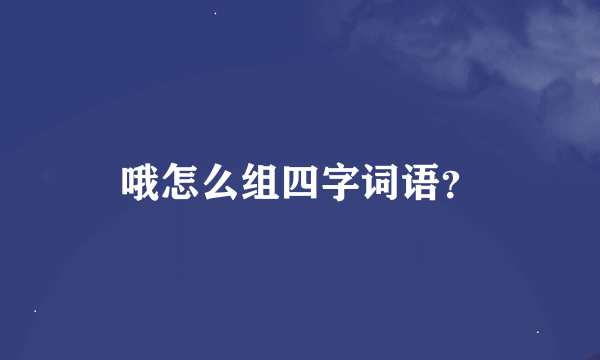 哦怎么组四字词语？