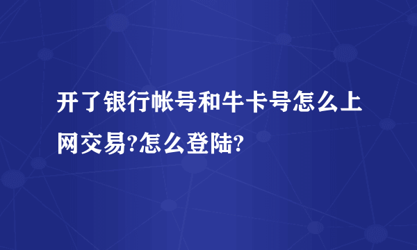 开了银行帐号和牛卡号怎么上网交易?怎么登陆?