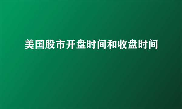 美国股市开盘时间和收盘时间