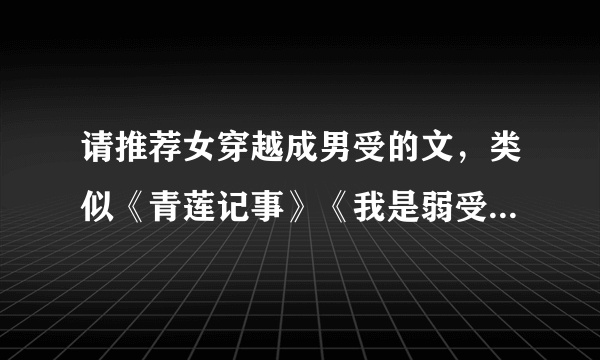 请推荐女穿越成男受的文，类似《青莲记事》《我是弱受我怕谁》一类的