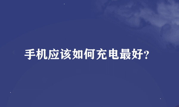 手机应该如何充电最好？