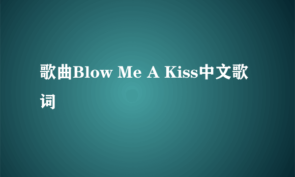 歌曲Blow Me A Kiss中文歌词