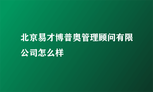 北京易才博普奥管理顾问有限公司怎么样