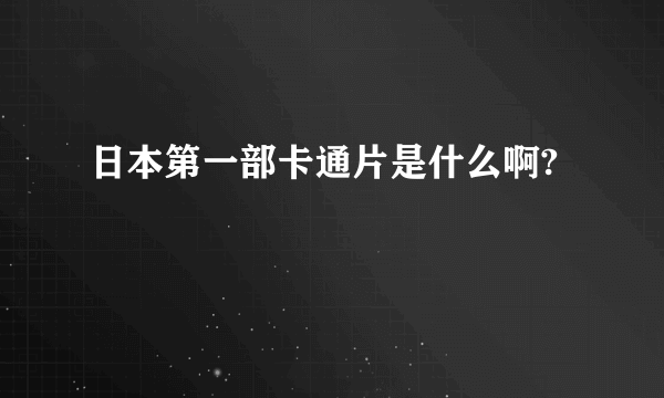 日本第一部卡通片是什么啊?