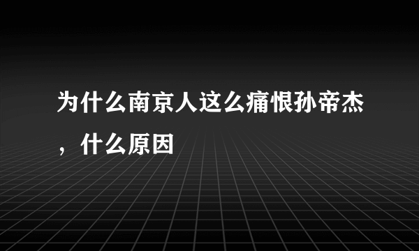 为什么南京人这么痛恨孙帝杰，什么原因