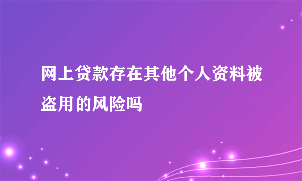 网上贷款存在其他个人资料被盗用的风险吗