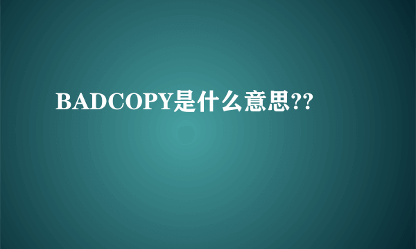 BADCOPY是什么意思??