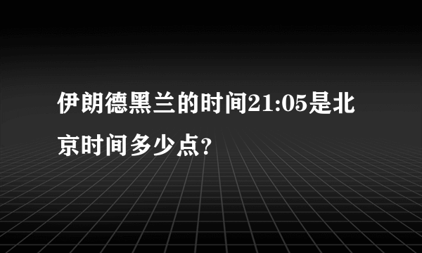 伊朗德黑兰的时间21:05是北京时间多少点？