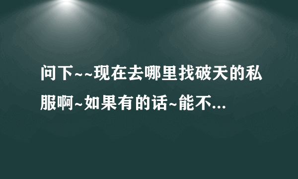 问下~~现在去哪里找破天的私服啊~如果有的话~能不能给个网址啊，谢谢啊