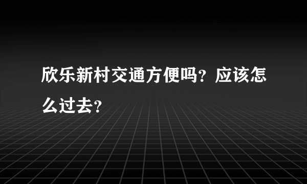 欣乐新村交通方便吗？应该怎么过去？