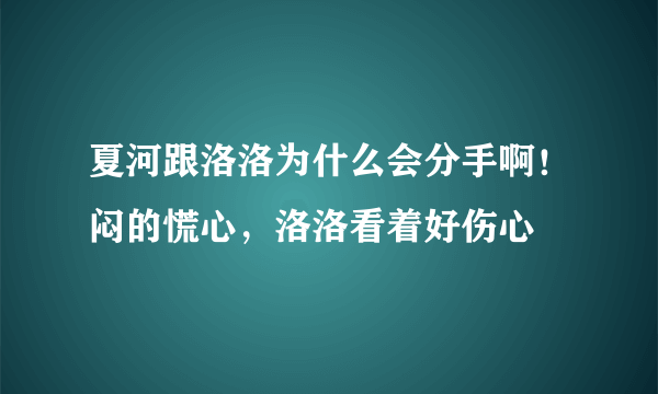 夏河跟洛洛为什么会分手啊！闷的慌心，洛洛看着好伤心