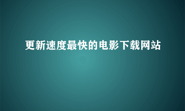 更新速度最快的电影下载网站