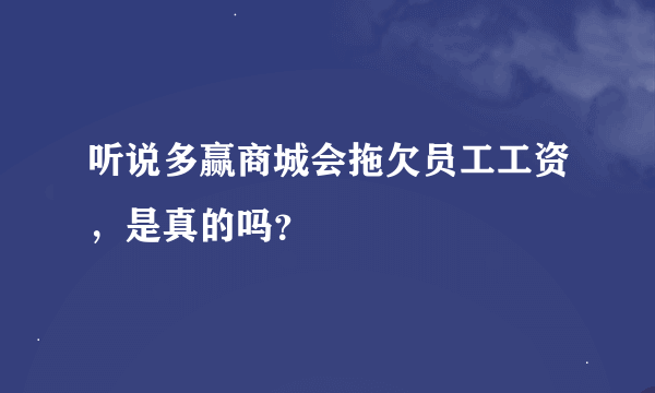 听说多赢商城会拖欠员工工资，是真的吗？