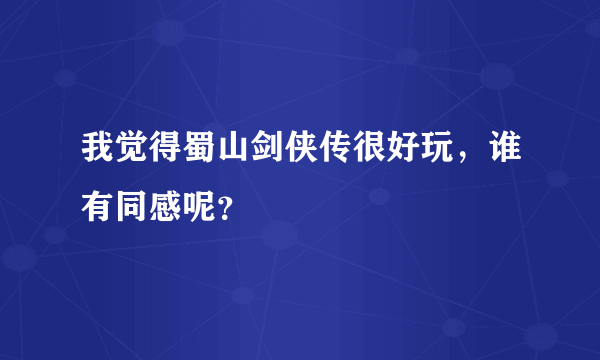 我觉得蜀山剑侠传很好玩，谁有同感呢？