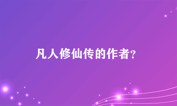 凡人修仙传的作者？