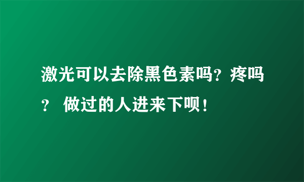 激光可以去除黑色素吗？疼吗？ 做过的人进来下呗！