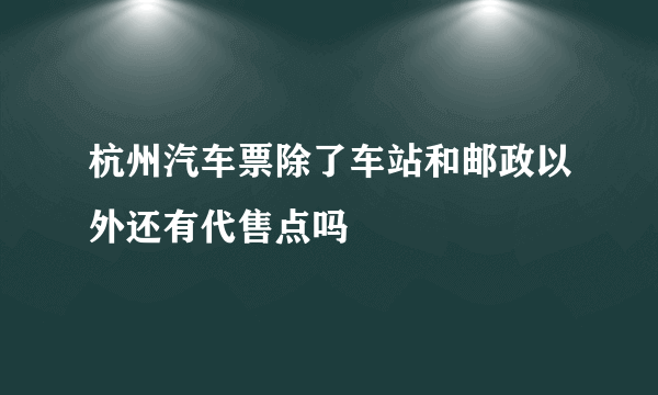 杭州汽车票除了车站和邮政以外还有代售点吗