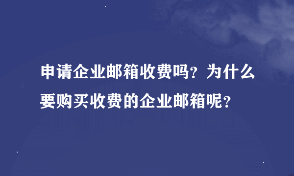 申请企业邮箱收费吗？为什么要购买收费的企业邮箱呢？