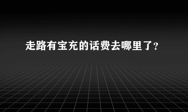 走路有宝充的话费去哪里了？