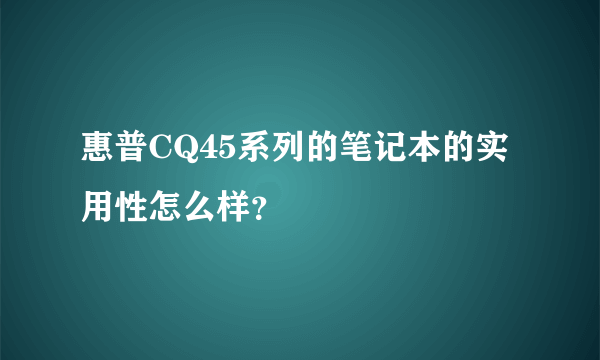 惠普CQ45系列的笔记本的实用性怎么样？