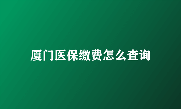 厦门医保缴费怎么查询